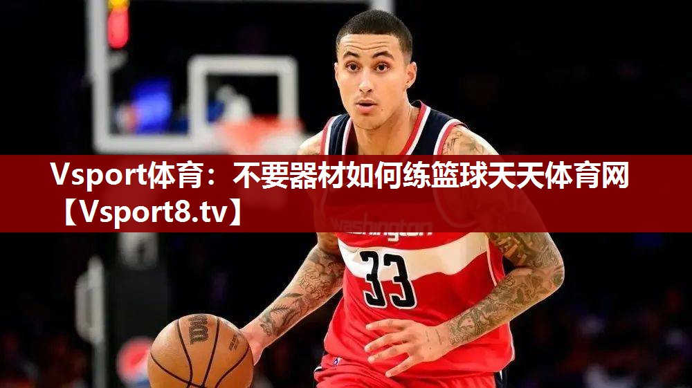 Vsport体育：不要器材如何练篮球天天体育网
