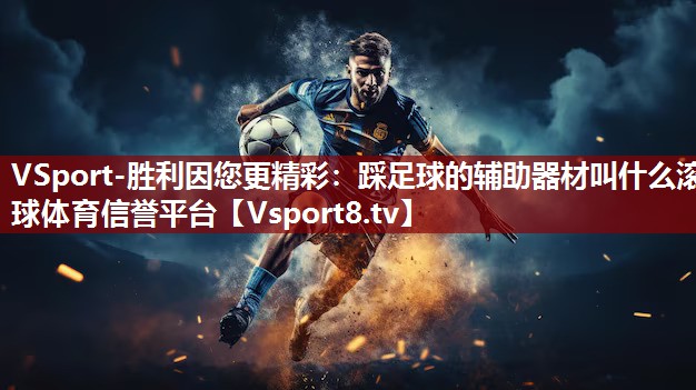 VSport-胜利因您更精彩：踩足球的辅助器材叫什么滚球体育信誉平台