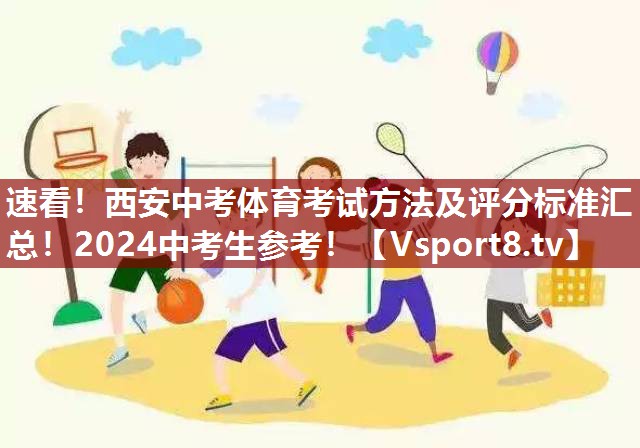 速看！西安中考体育考试方法及评分标准汇总！2024中考生参考！