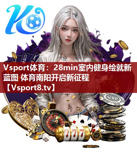 Vsport体育：28min室内健身绘就新蓝图 体育南阳开启新征程