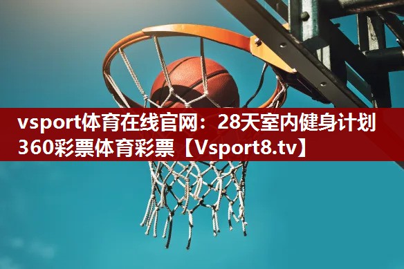 vsport体育在线官网：28天室内健身计划360彩票体育彩票