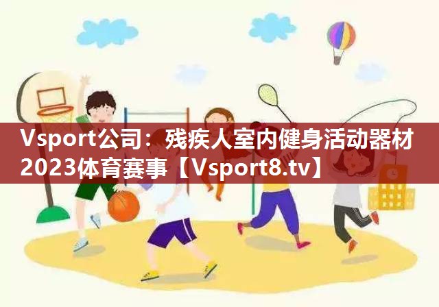 Vsport公司：残疾人室内健身活动器材2023体育赛事