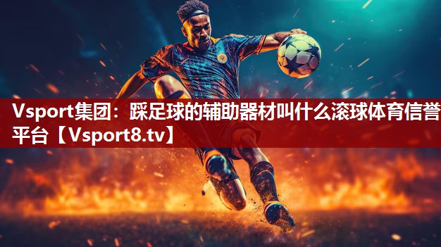 Vsport集团：踩足球的辅助器材叫什么滚球体育信誉平台