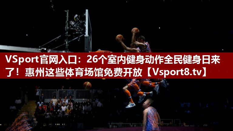 VSport官网入口：26个室内健身动作全民健身日来了！惠州这些体育场馆免费开放