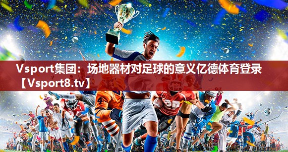 Vsport集团：场地器材对足球的意义亿德体育登录