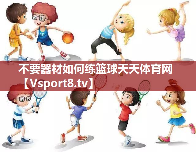不要器材如何练篮球天天体育网