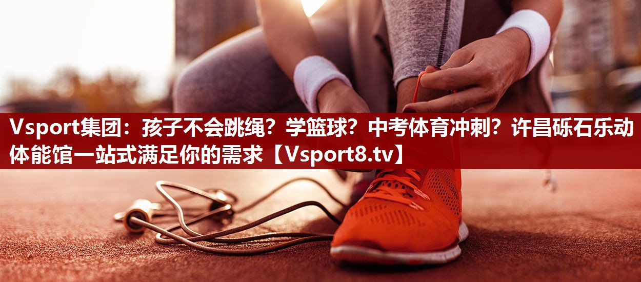 Vsport集团：孩子不会跳绳？学篮球？中考体育冲刺？许昌砾石乐动体能馆一站式满足你的需求