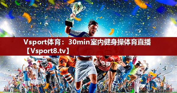 Vsport体育：30min室内健身操体育直播