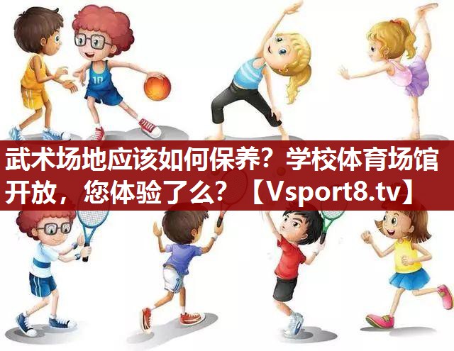 武术场地应该如何保养？学校体育场馆开放，您体验了么？