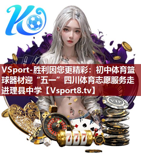 VSport-胜利因您更精彩：初中体育篮球器材迎“五一”四川体育志愿服务走进理县中学