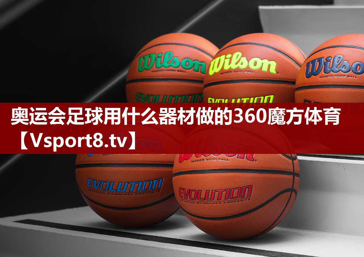 奥运会足球用什么器材做的360魔方体育