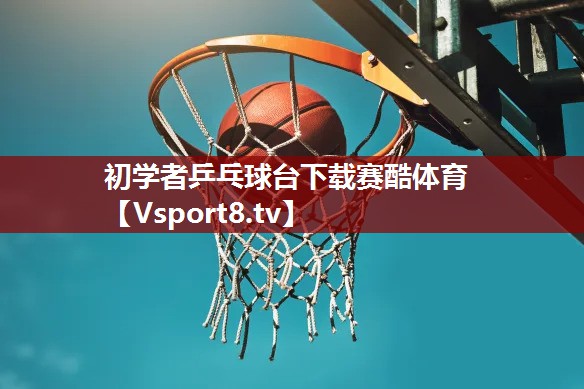 初学者乒乓球台下载赛酷体育