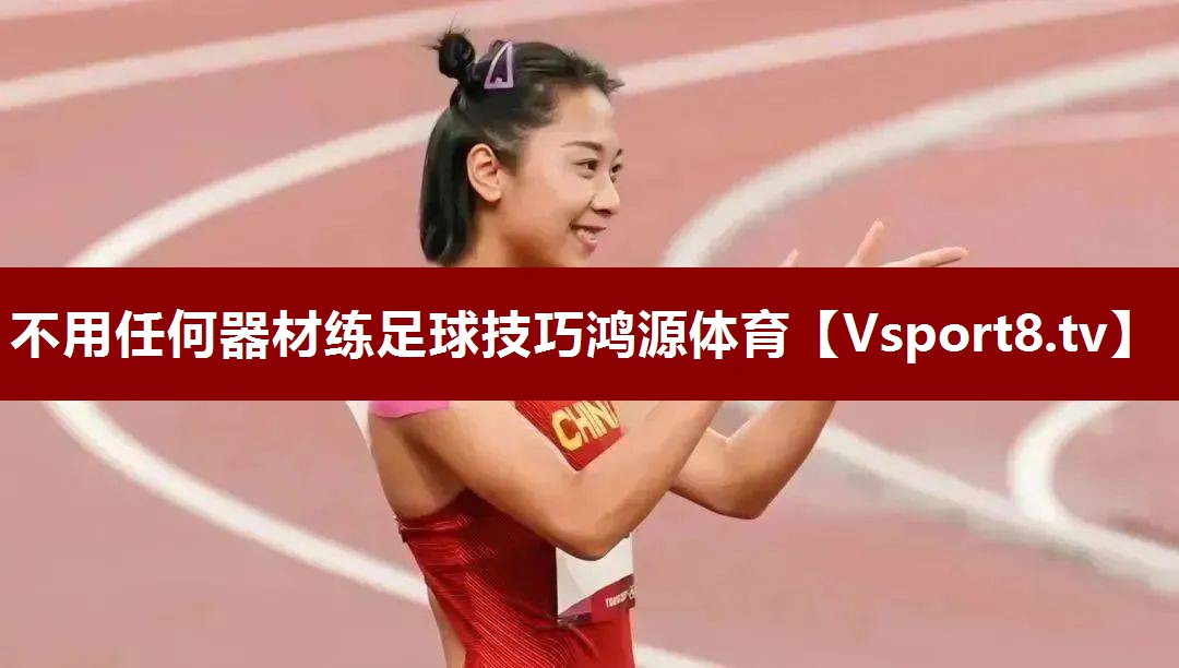 不用任何器材练足球技巧鸿源体育