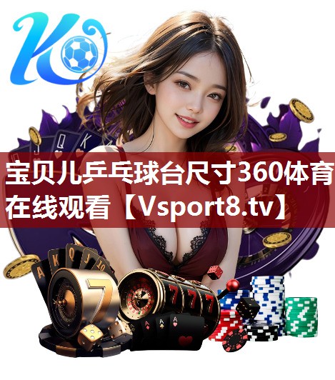宝贝儿乒乓球台尺寸360体育在线观看