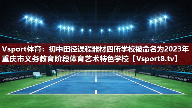 Vsport体育：初中田径课程器材四所学校被命名为2023年重庆市义务教育阶段体育艺术特色学校
