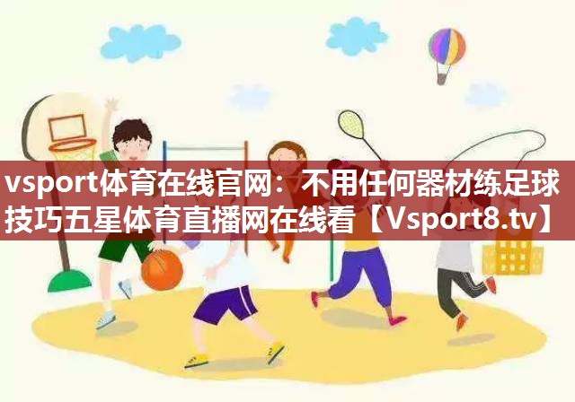 vsport体育在线官网：不用任何器材练足球技巧五星体育直播网在线看