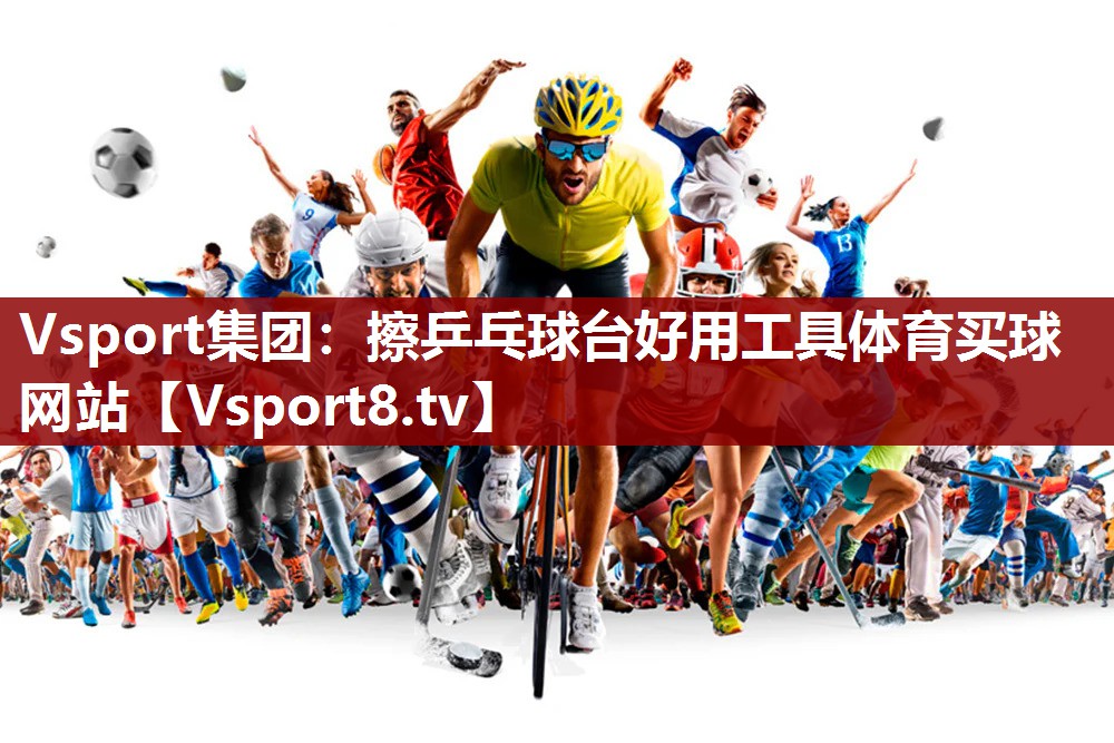 Vsport集团：擦乒乓球台好用工具体育买球网站