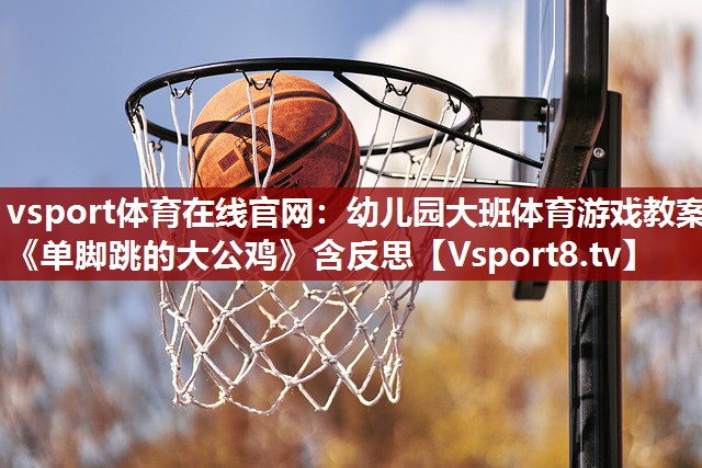 vsport体育在线官网：幼儿园大班体育游戏教案《单脚跳的大公鸡》含反思