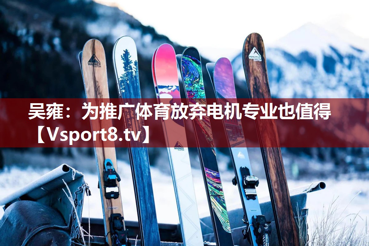 吴雍：为推广体育放弃电机专业也值得