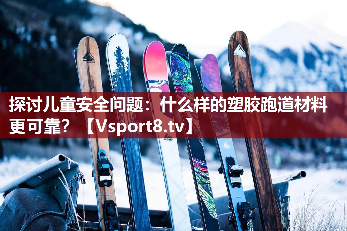 探讨儿童安全问题：什么样的塑胶跑道材料更可靠？