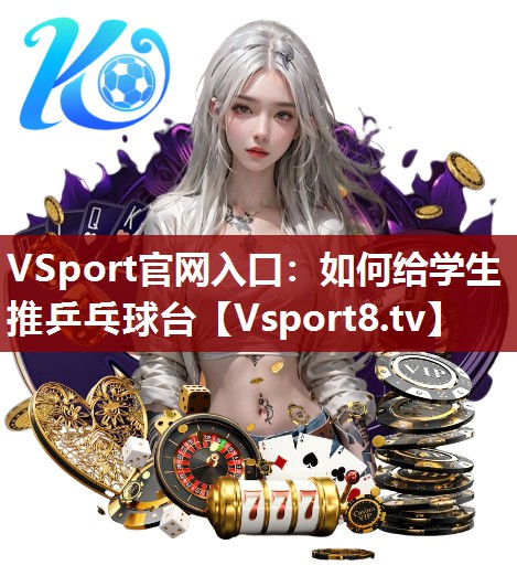 VSport官网入口：如何给学生推乒乓球台
