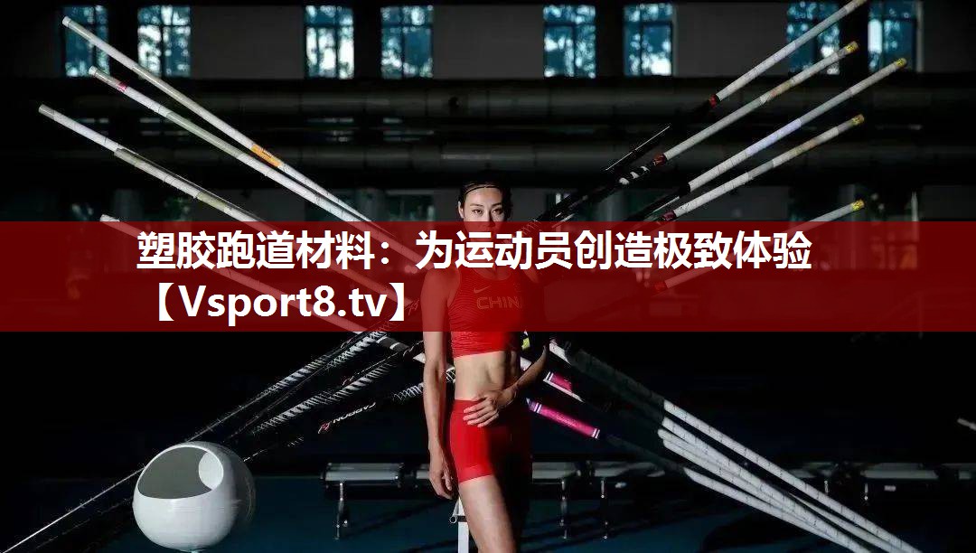 塑胶跑道材料：为运动员创造极致体验