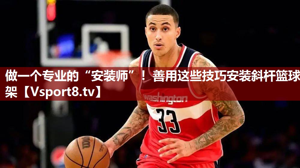 做一个专业的“安装师”！善用这些技巧安装斜杆篮球架
