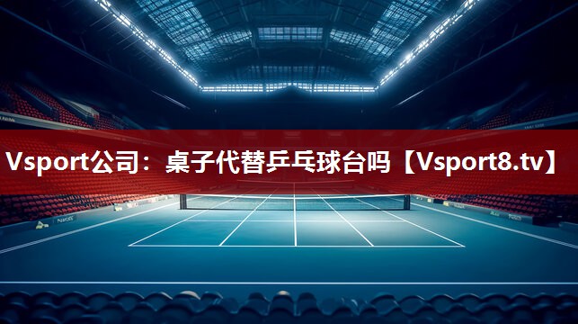 Vsport公司：桌子代替乒乓球台吗