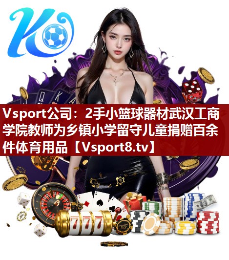 Vsport公司：2手小篮球器材武汉工商学院教师为乡镇小学留守儿童捐赠百余件体育用品