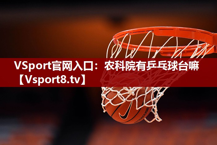 VSport官网入口：农科院有乒乓球台嘛