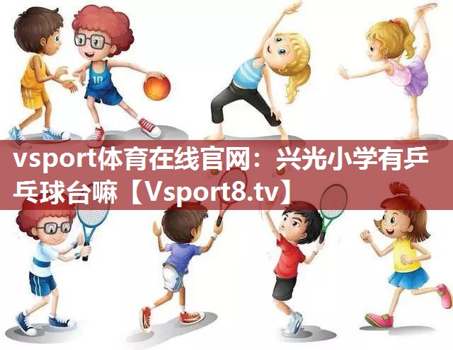 <strong>vsport体育在线官网：兴光小学有乒乓球台嘛</strong>