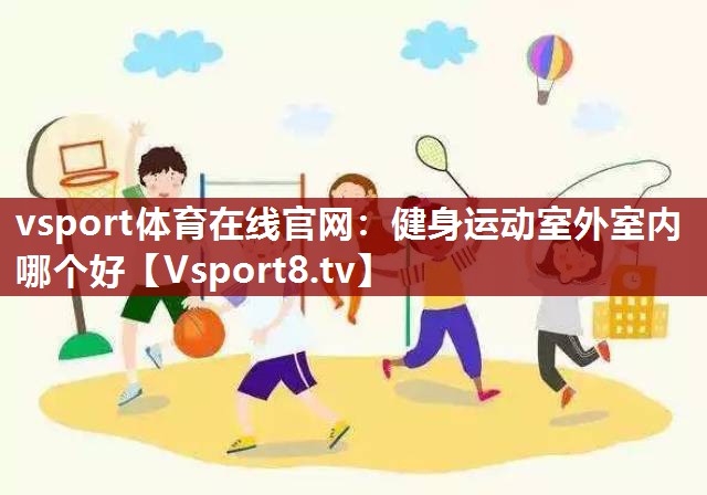 vsport体育在线官网：健身运动室外室内哪个好
