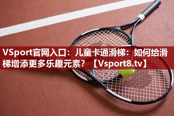 儿童卡通滑梯：如何给滑梯增添更多乐趣元素？