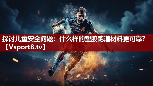 探讨儿童安全问题：什么样的塑胶跑道材料更可靠？