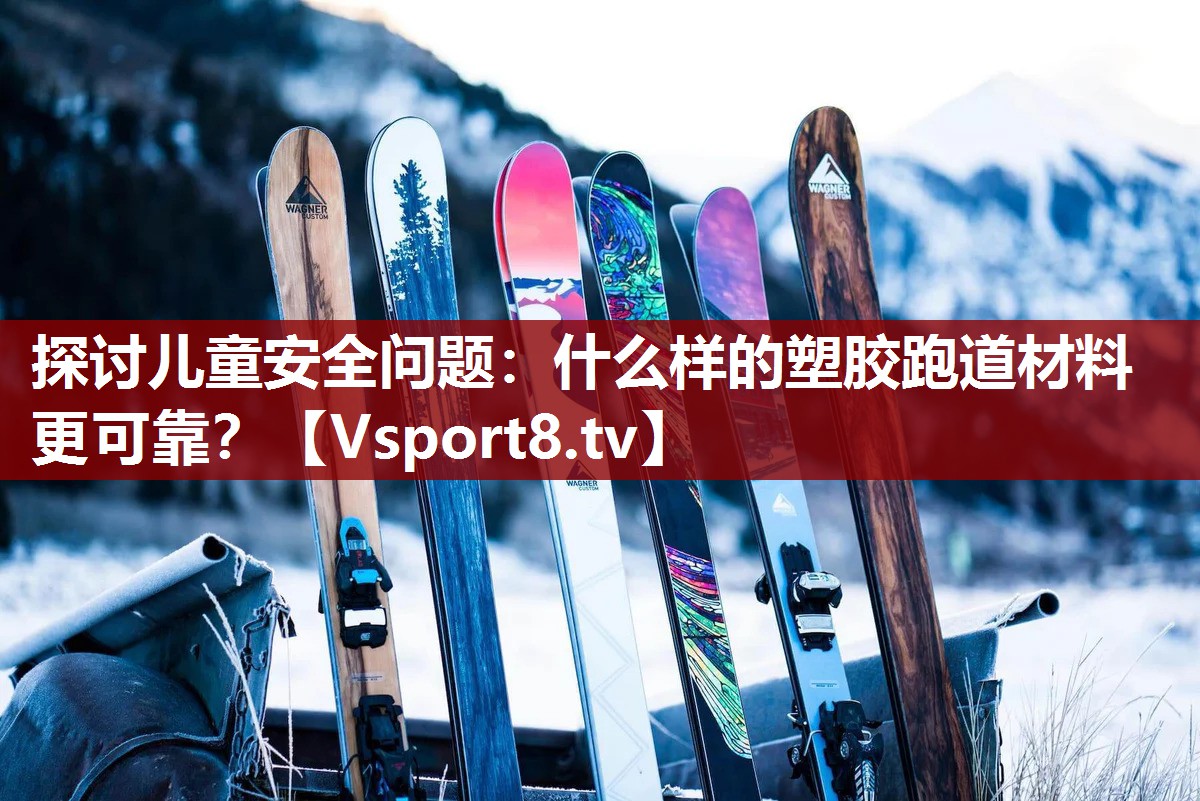 探讨儿童安全问题：什么样的塑胶跑道材料更可靠？